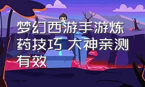 梦幻西游手游炼药技巧 大神亲测有效