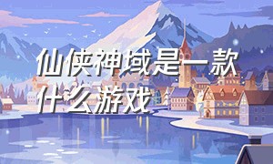 仙侠神域是一款什么游戏