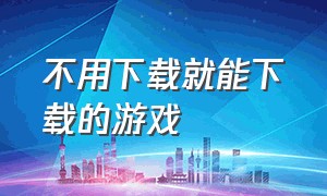 不用下载就能下载的游戏