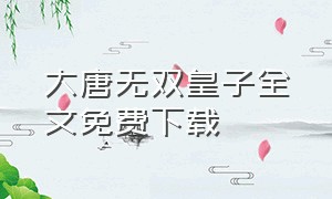 大唐无双皇子全文免费下载