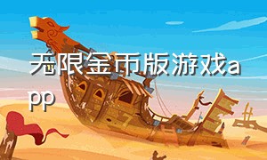 无限金币版游戏app（无限金币版游戏app下载）