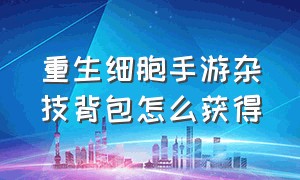 重生细胞手游杂技背包怎么获得