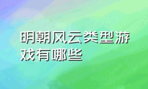 明朝风云类型游戏有哪些（明末风云类似地图的游戏）