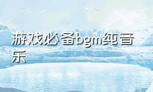 游戏必备bgm纯音乐