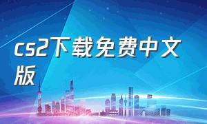cs2下载免费中文版