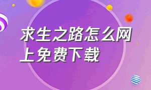 求生之路怎么网上免费下载（求生之路怎么网上免费下载地图）