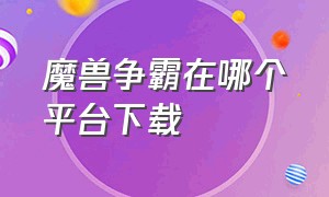 魔兽争霸在哪个平台下载