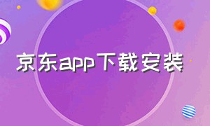 京东app下载安装（京东app下载安装正版）