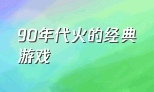 90年代火的经典游戏（80年90年怀旧经典游戏）