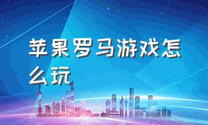 苹果罗马游戏怎么玩