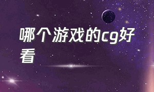 哪个游戏的cg好看