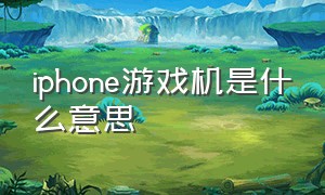 iphone游戏机是什么意思