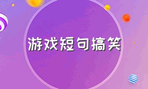 游戏短句搞笑（游戏搞笑句子简短）