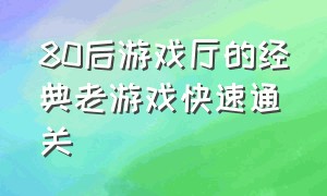 80后游戏厅的经典老游戏快速通关