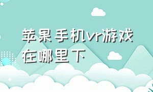 苹果手机vr游戏在哪里下