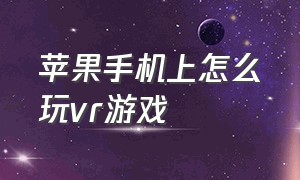 苹果手机上怎么玩vr游戏