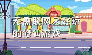 无需联网又好玩的修仙游戏