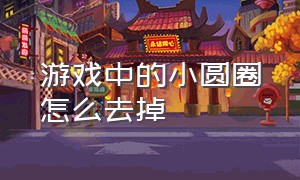 游戏中的小圆圈怎么去掉