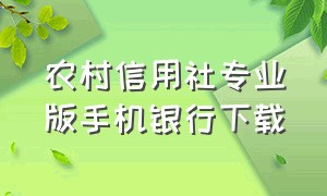 农村信用社专业版手机银行下载（江苏农村商业银行app官方下载）