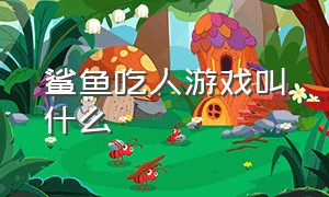 鲨鱼吃人游戏叫什么