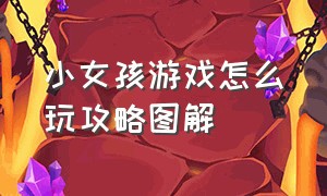 小女孩游戏怎么玩攻略图解