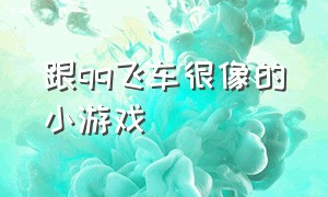 跟qq飞车很像的小游戏（跟qq飞车很像的一款开飞船游戏）