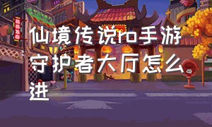 仙境传说ro手游守护者大厅怎么进