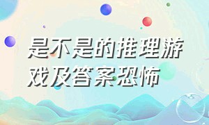 是不是的推理游戏及答案恐怖