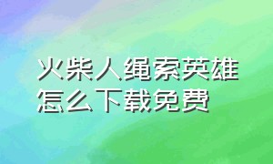 火柴人绳索英雄怎么下载免费