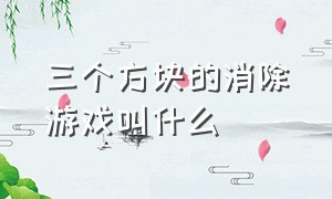 三个方块的消除游戏叫什么