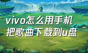 vivo怎么用手机把歌曲下载到u盘