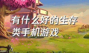 有什么好的生存类手机游戏（有什么好的生存类手机游戏软件）