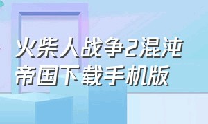 火柴人战争2混沌帝国下载手机版