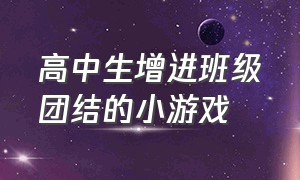 高中生增进班级团结的小游戏