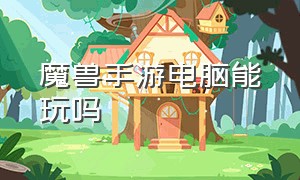 魔兽手游电脑能玩吗（电脑怎么玩手游魔兽世界）