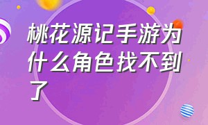 桃花源记手游为什么角色找不到了