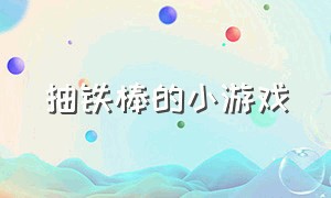 抽铁棒的小游戏（小游戏抽棍子）