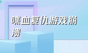 喋血复仇游戏崩溃（喋血复仇为什么无法启动游戏）