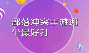 部落冲突手游哪个最好打