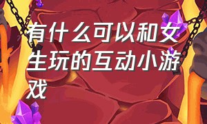 有什么可以和女生玩的互动小游戏