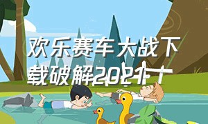 欢乐赛车大战下载破解2021（欢乐赛车大战无限钻石版下载教程）