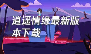 逍遥情缘最新版本下载