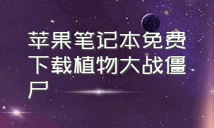 苹果笔记本免费下载植物大战僵尸（苹果云电脑怎么下载植物大战僵尸）