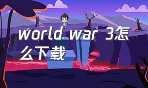world war 3怎么下载（world war 3怎么下载电脑）