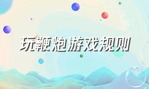 玩鞭炮游戏规则