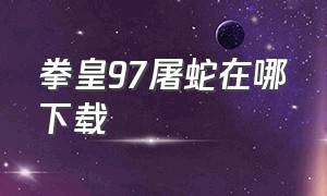 拳皇97屠蛇在哪下载