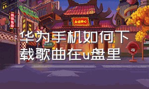 华为手机如何下载歌曲在u盘里