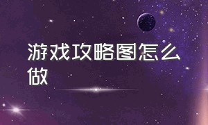 游戏攻略图怎么做