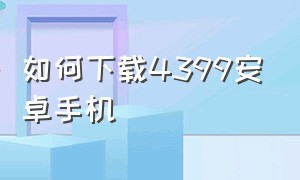 如何下载4399安卓手机