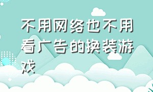 不用网络也不用看广告的换装游戏